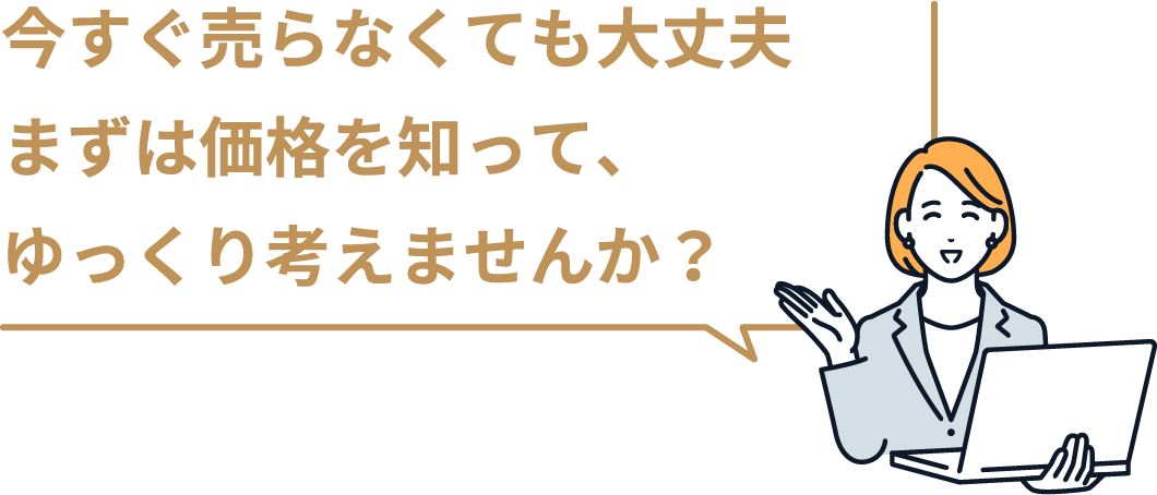 今すぐ売らなくても大丈夫まずは価格を知って、ゆっくり考えませんか？