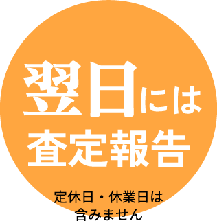 翌日には査定報告　定休日・休業日は含みません