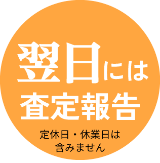 翌日には査定報告　定休日・休業日は含みません